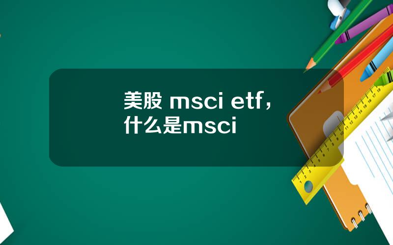 美股 msci etf，什么是msci